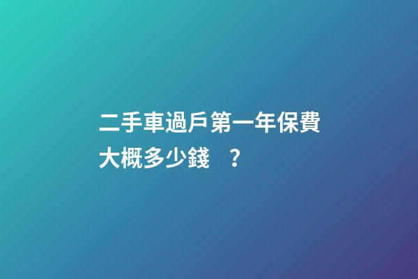 二手車過戶第一年保費大概多少錢？